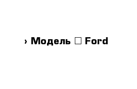  › Модель ­ Ford